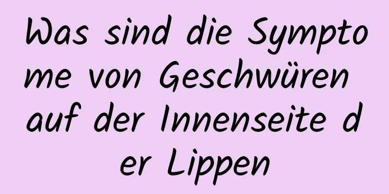 Was sind die Symptome von Geschwüren auf der Innenseite der Lippen