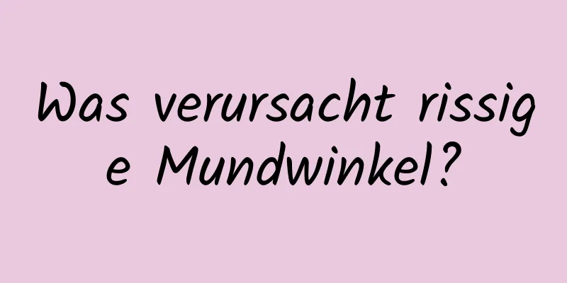 Was verursacht rissige Mundwinkel?