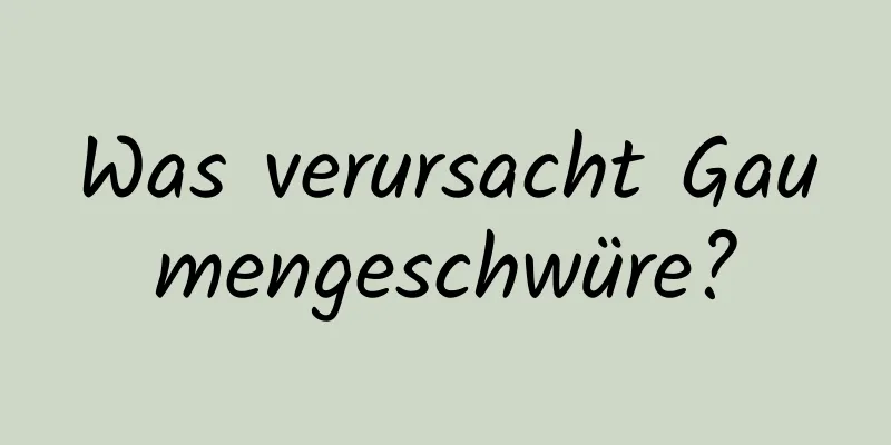 Was verursacht Gaumengeschwüre?