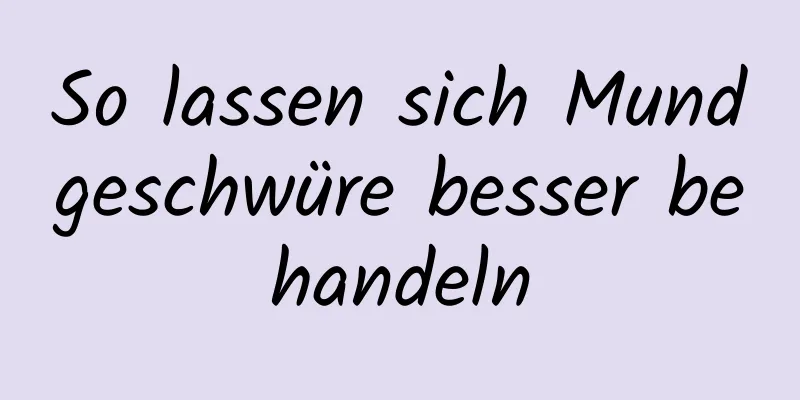 So lassen sich Mundgeschwüre besser behandeln