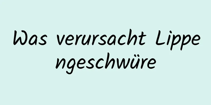 Was verursacht Lippengeschwüre