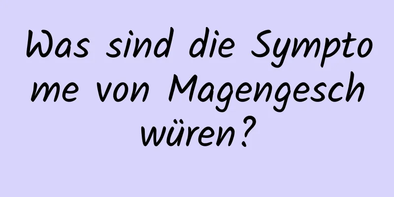 Was sind die Symptome von Magengeschwüren?