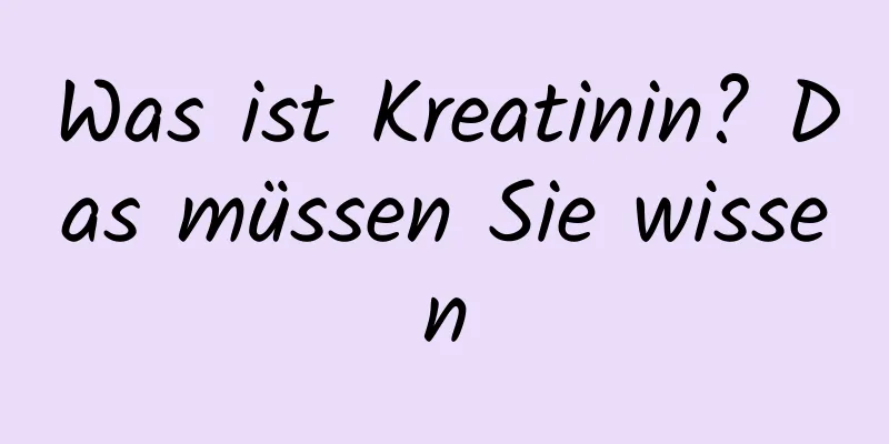 Was ist Kreatinin? Das müssen Sie wissen