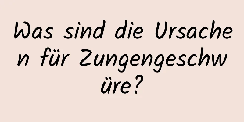 Was sind die Ursachen für Zungengeschwüre?