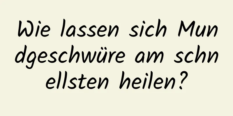 Wie lassen sich Mundgeschwüre am schnellsten heilen?