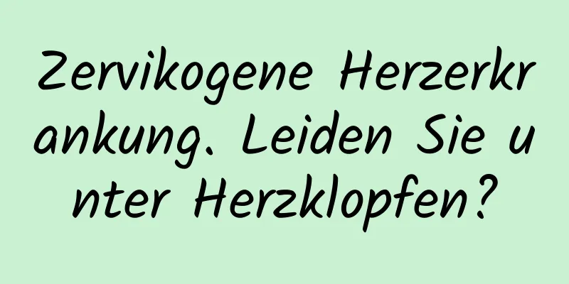 Zervikogene Herzerkrankung. Leiden Sie unter Herzklopfen?