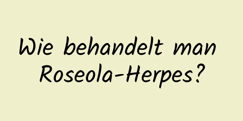 Wie behandelt man Roseola-Herpes?