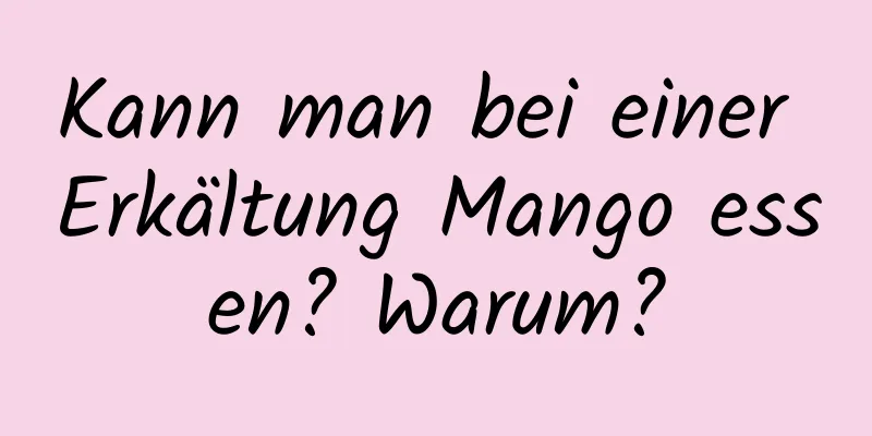 Kann man bei einer Erkältung Mango essen? Warum?
