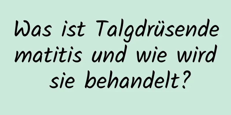 Was ist Talgdrüsendematitis und wie wird sie behandelt?