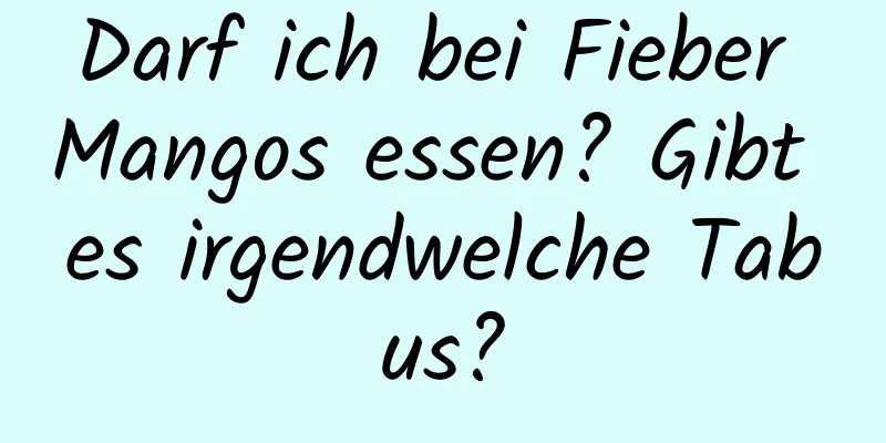 Darf ich bei Fieber Mangos essen? Gibt es irgendwelche Tabus?