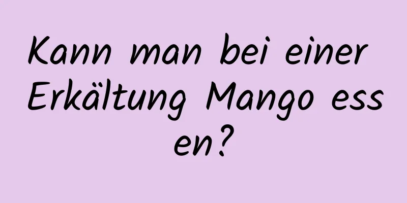 Kann man bei einer Erkältung Mango essen?