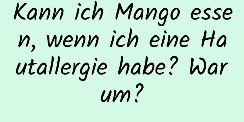 Kann ich Mango essen, wenn ich eine Hautallergie habe? Warum?