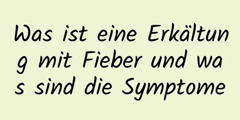 Was ist eine Erkältung mit Fieber und was sind die Symptome
