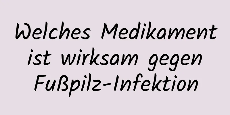 Welches Medikament ist wirksam gegen Fußpilz-Infektion