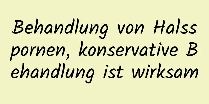 Behandlung von Halsspornen, konservative Behandlung ist wirksam