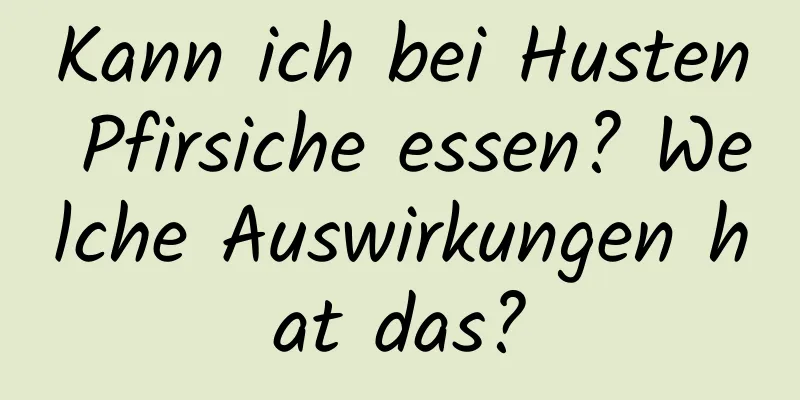 Kann ich bei Husten Pfirsiche essen? Welche Auswirkungen hat das?