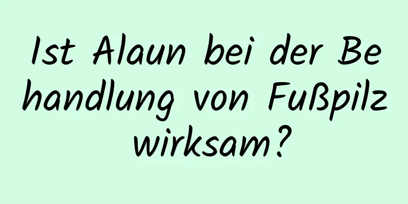 Ist Alaun bei der Behandlung von Fußpilz wirksam?