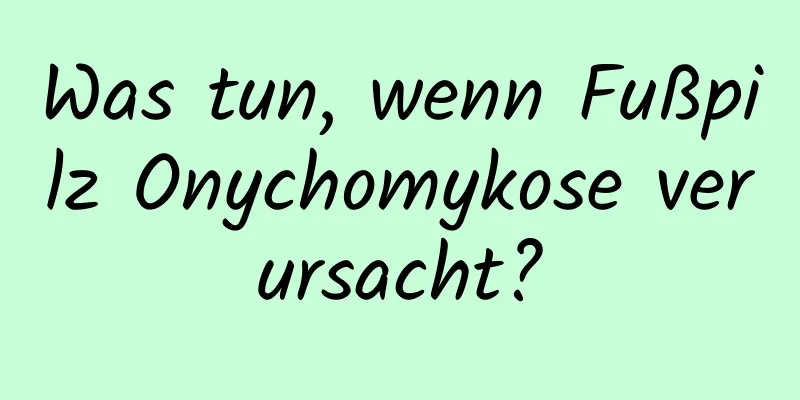Was tun, wenn Fußpilz Onychomykose verursacht?