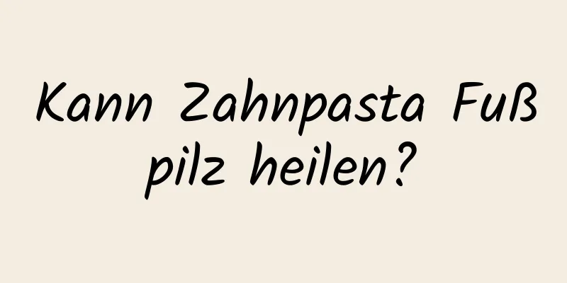 Kann Zahnpasta Fußpilz heilen?