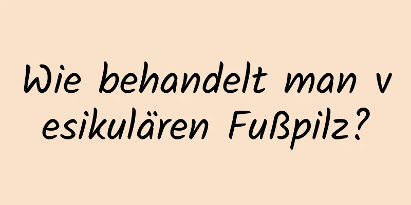 Wie behandelt man vesikulären Fußpilz?