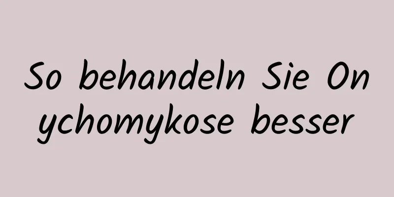 So behandeln Sie Onychomykose besser