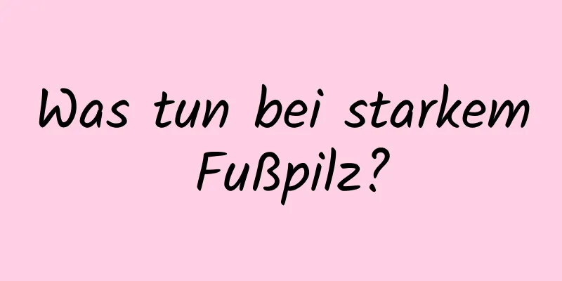 Was tun bei starkem Fußpilz?