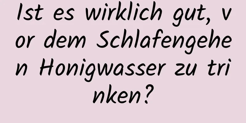 Ist es wirklich gut, vor dem Schlafengehen Honigwasser zu trinken?