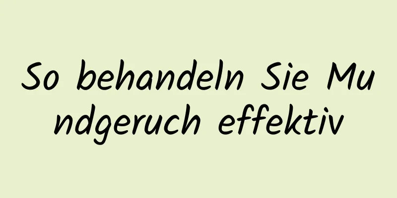 So behandeln Sie Mundgeruch effektiv