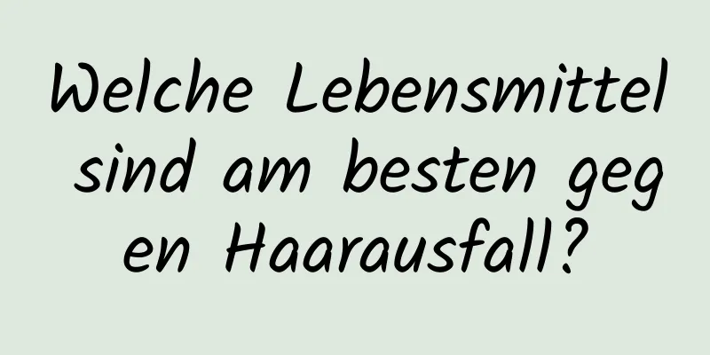 Welche Lebensmittel sind am besten gegen Haarausfall?