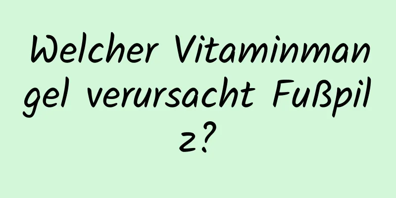 Welcher Vitaminmangel verursacht Fußpilz?