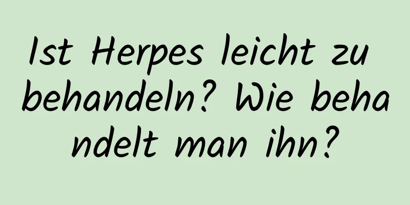Ist Herpes leicht zu behandeln? Wie behandelt man ihn?