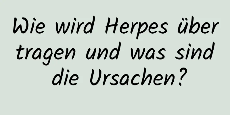 Wie wird Herpes übertragen und was sind die Ursachen?