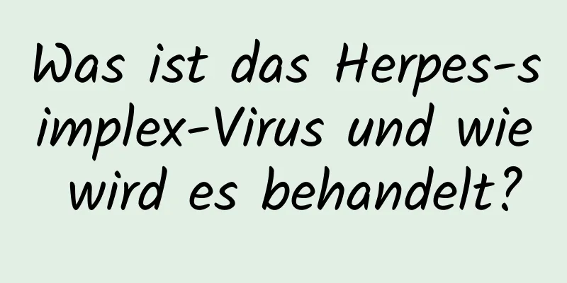 Was ist das Herpes-simplex-Virus und wie wird es behandelt?