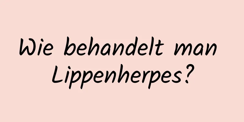 Wie behandelt man Lippenherpes?