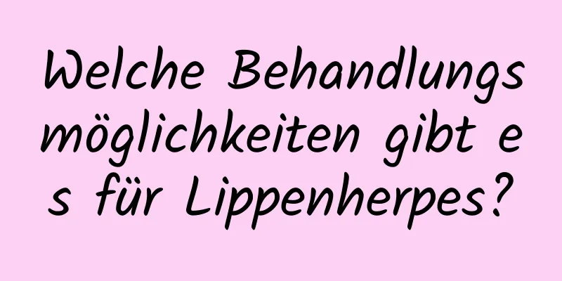 Welche Behandlungsmöglichkeiten gibt es für Lippenherpes?