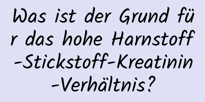 Was ist der Grund für das hohe Harnstoff-Stickstoff-Kreatinin-Verhältnis?