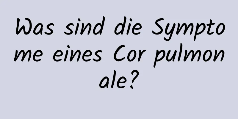 Was sind die Symptome eines Cor pulmonale?