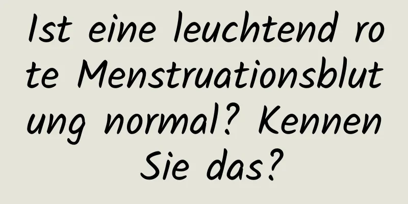 Ist eine leuchtend rote Menstruationsblutung normal? Kennen Sie das?