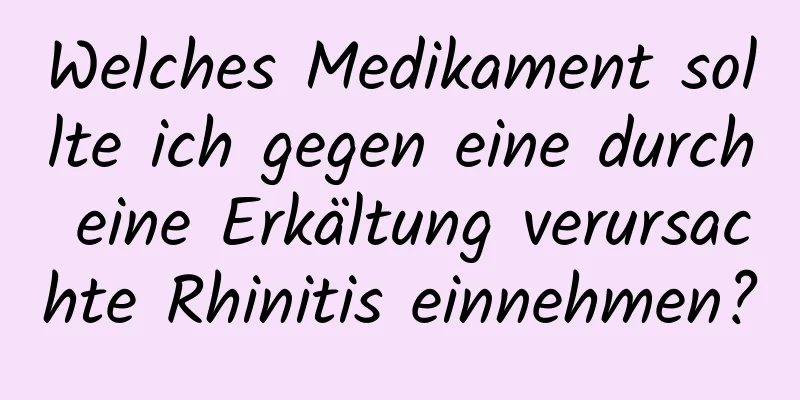 Welches Medikament sollte ich gegen eine durch eine Erkältung verursachte Rhinitis einnehmen?
