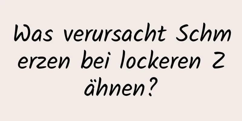 Was verursacht Schmerzen bei lockeren Zähnen?
