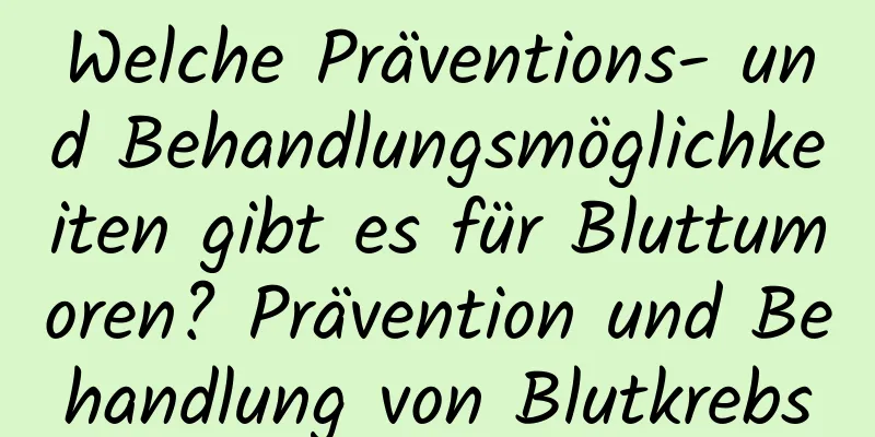 Welche Präventions- und Behandlungsmöglichkeiten gibt es für Bluttumoren? Prävention und Behandlung von Blutkrebs