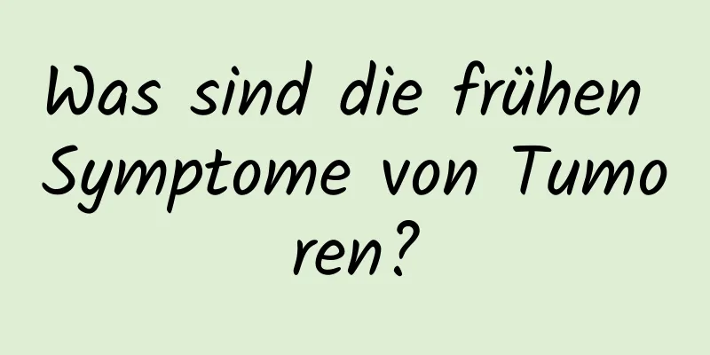 Was sind die frühen Symptome von Tumoren?
