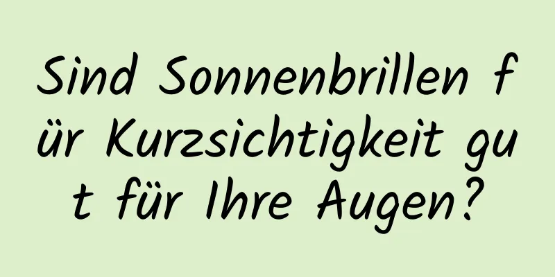 Sind Sonnenbrillen für Kurzsichtigkeit gut für Ihre Augen?