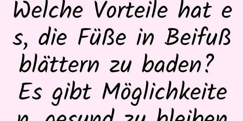 Welche Vorteile hat es, die Füße in Beifußblättern zu baden? Es gibt Möglichkeiten, gesund zu bleiben