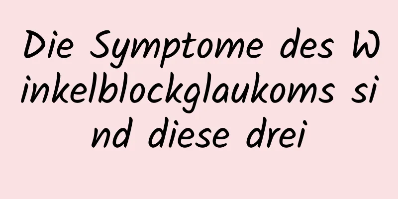 Die Symptome des Winkelblockglaukoms sind diese drei