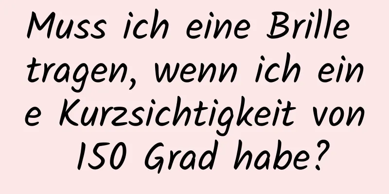 Muss ich eine Brille tragen, wenn ich eine Kurzsichtigkeit von 150 Grad habe?