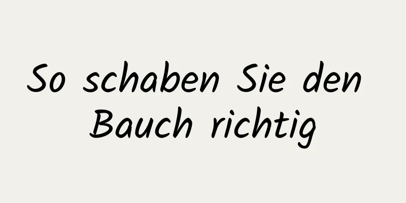 So schaben Sie den Bauch richtig