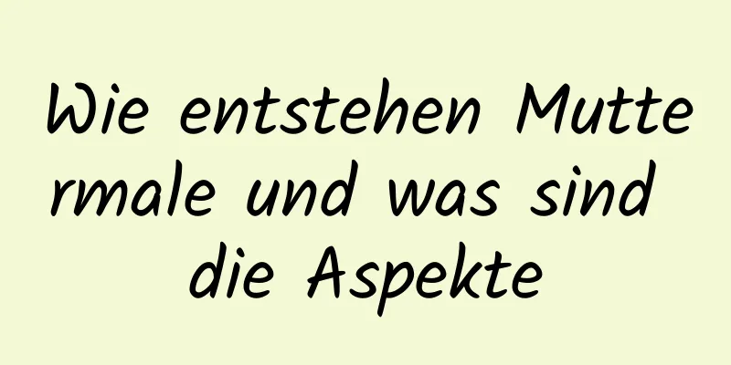 Wie entstehen Muttermale und was sind die Aspekte