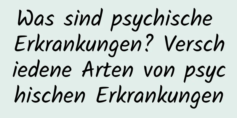 Was sind psychische Erkrankungen? Verschiedene Arten von psychischen Erkrankungen