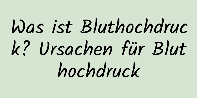 Was ist Bluthochdruck? Ursachen für Bluthochdruck